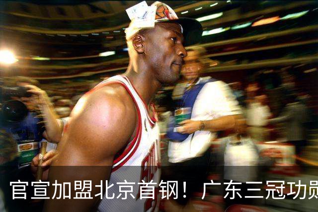 官宣加盟北京首钢！广东三冠功勋教头协助李楠执教，搭建整套防守战术，对周琦、赵睿打法十分熟悉